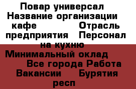 Повар-универсал › Название организации ­ кафе Piligrim › Отрасль предприятия ­ Персонал на кухню › Минимальный оклад ­ 21 000 - Все города Работа » Вакансии   . Бурятия респ.